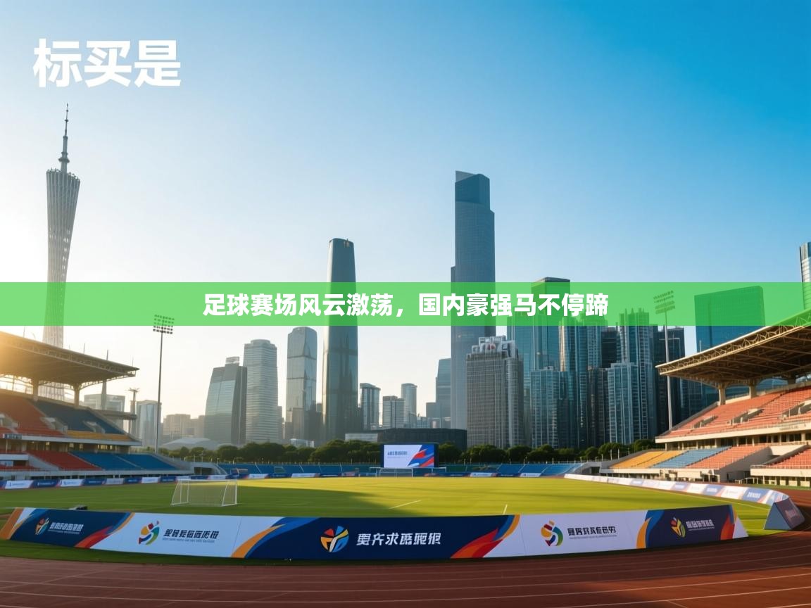 足球赛场风云激荡，国内豪强马不停蹄  第2张