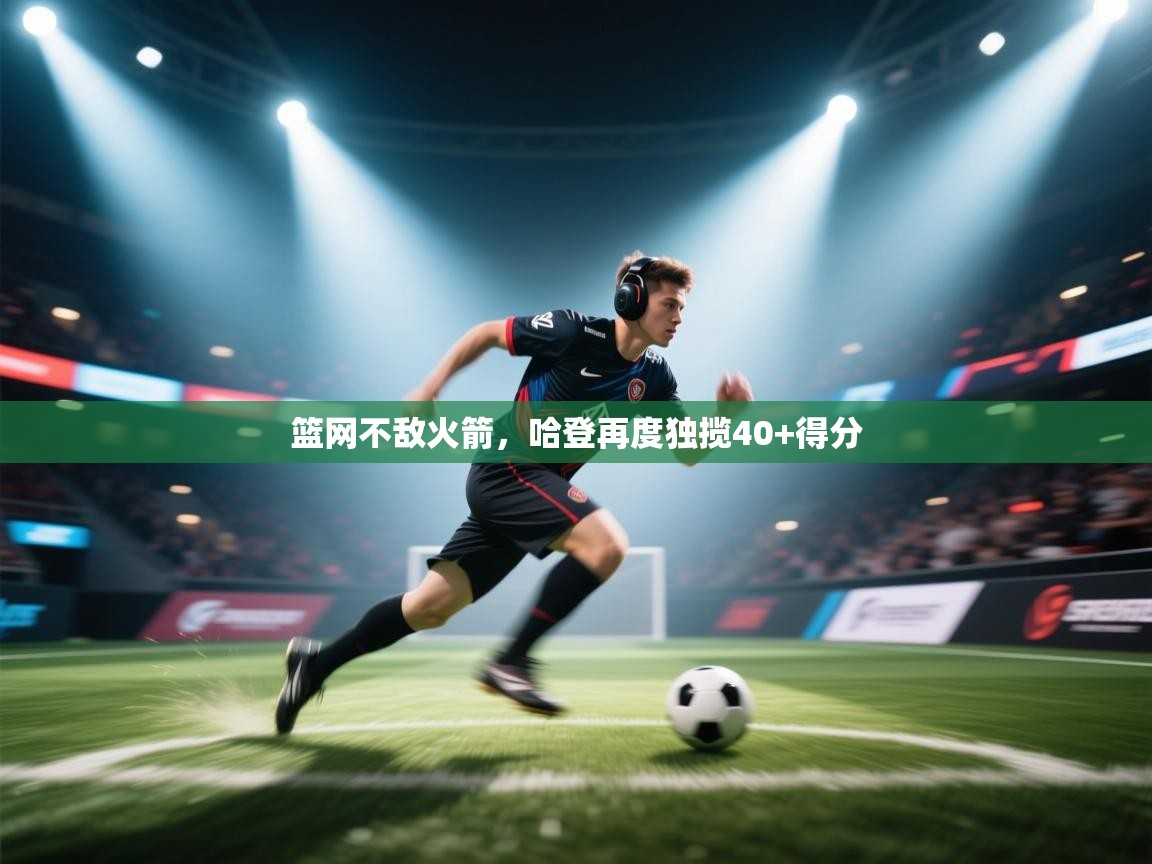 篮网不敌火箭，哈登再度独揽40+得分  第1张