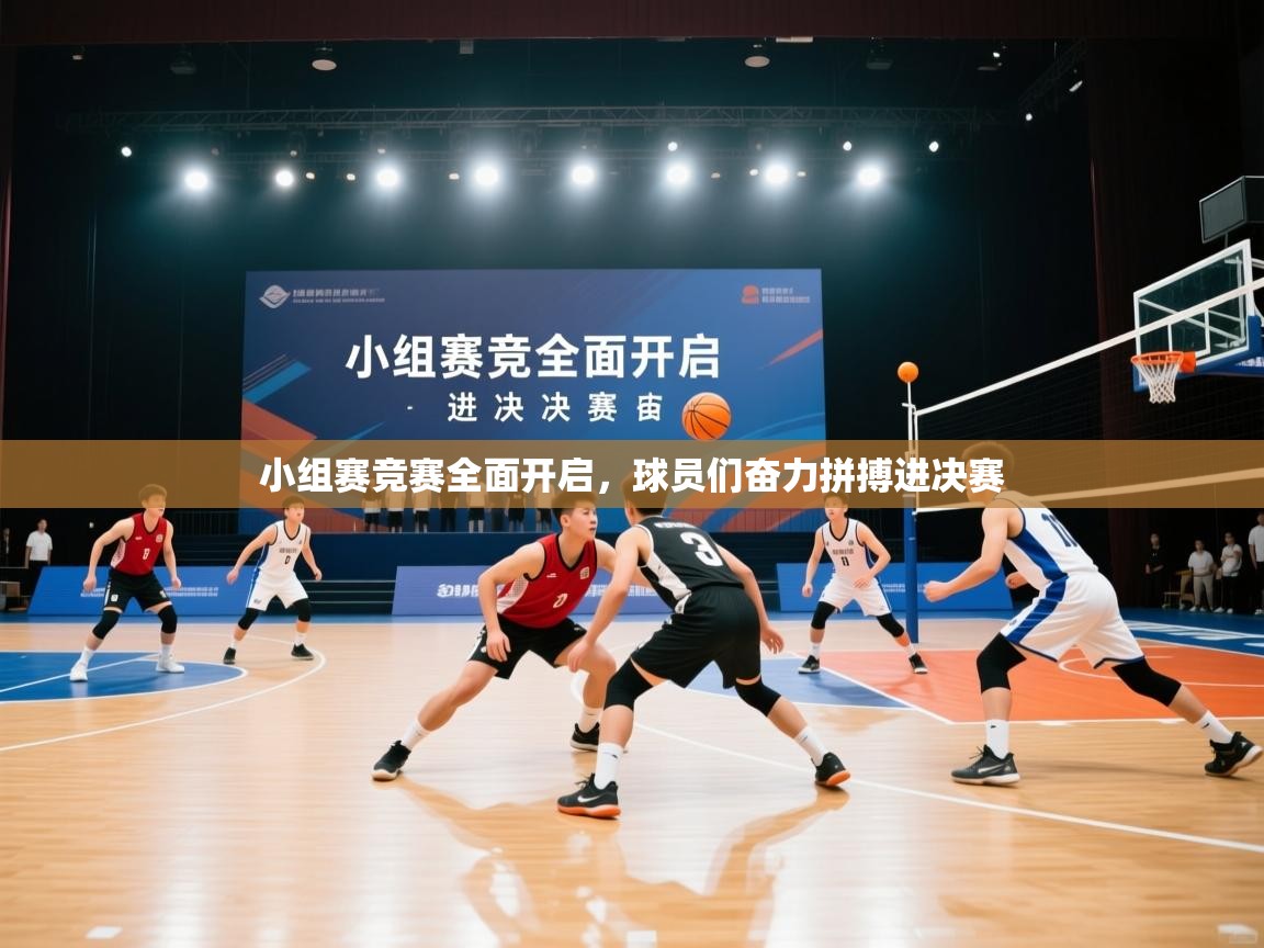 小组赛竞赛全面开启，球员们奋力拼搏进决赛  第1张