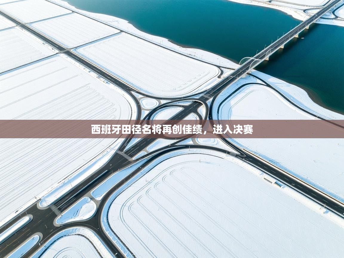 西班牙田径名将再创佳绩,进入决赛 第2张